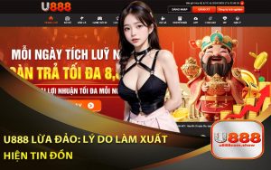 U888 Lừa Đảo Lý Do Làm Xuất Hiện Tin Đồn